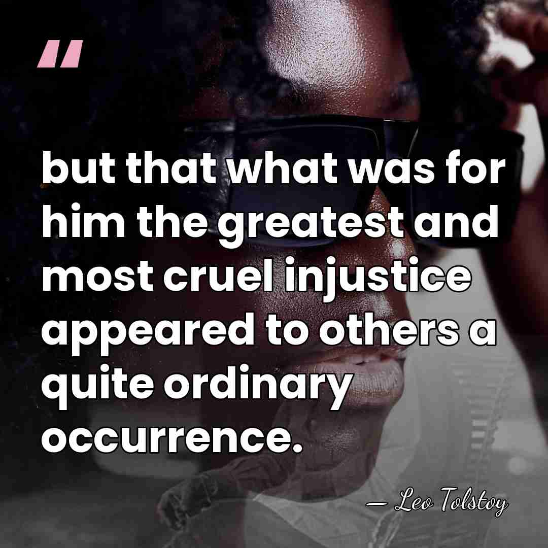 but that what was for him the greatest and most cruel injustice&hellip; - Leo Tolstoy