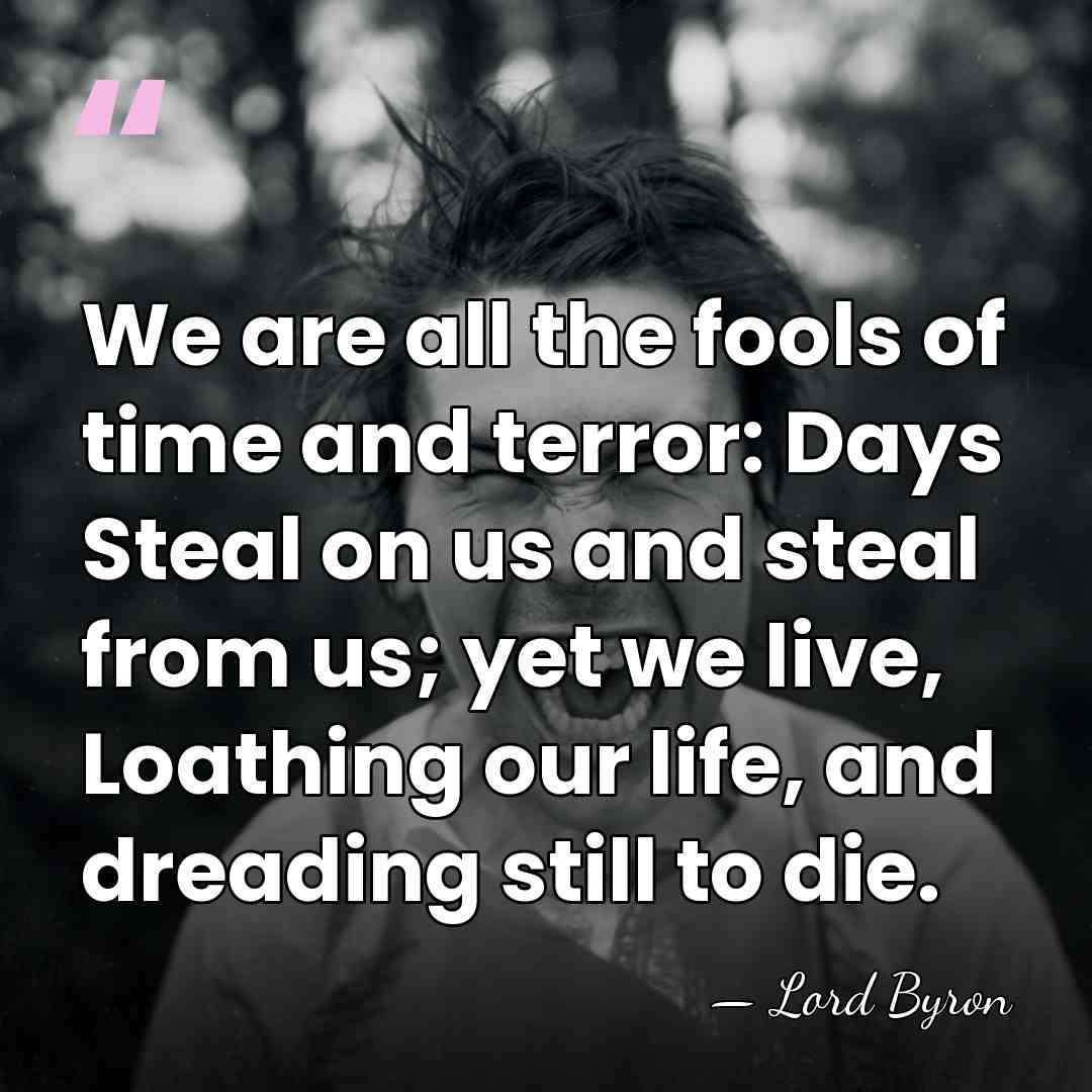We are all the fools of time and terror: Days Steal on&hellip; - Lord Byron