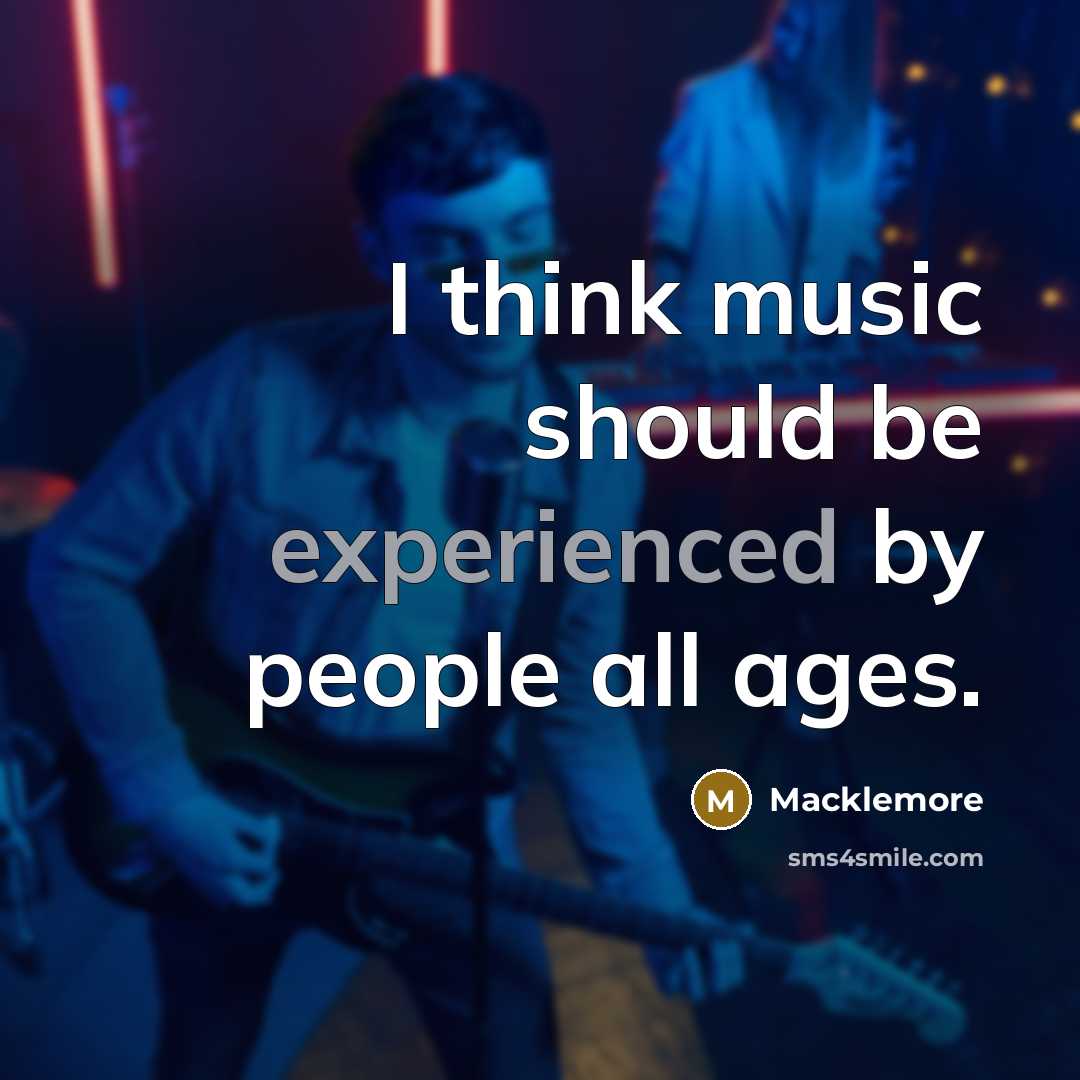 “I think music should be experienced by people all ages.…” quote by Macklemore