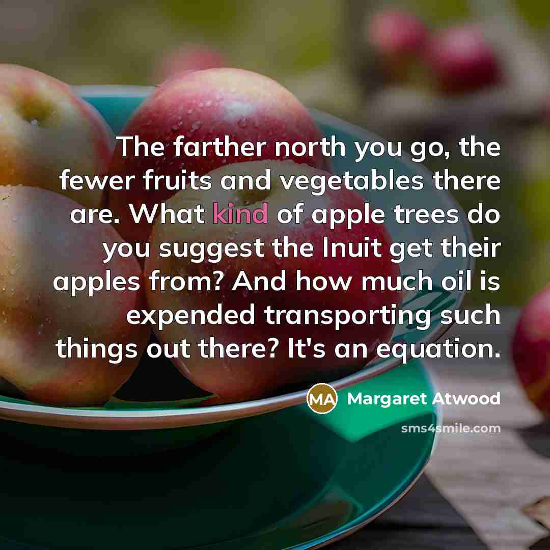 “The farther north you go, the fewer fruits and vegetables…” quote by Margaret Atwood