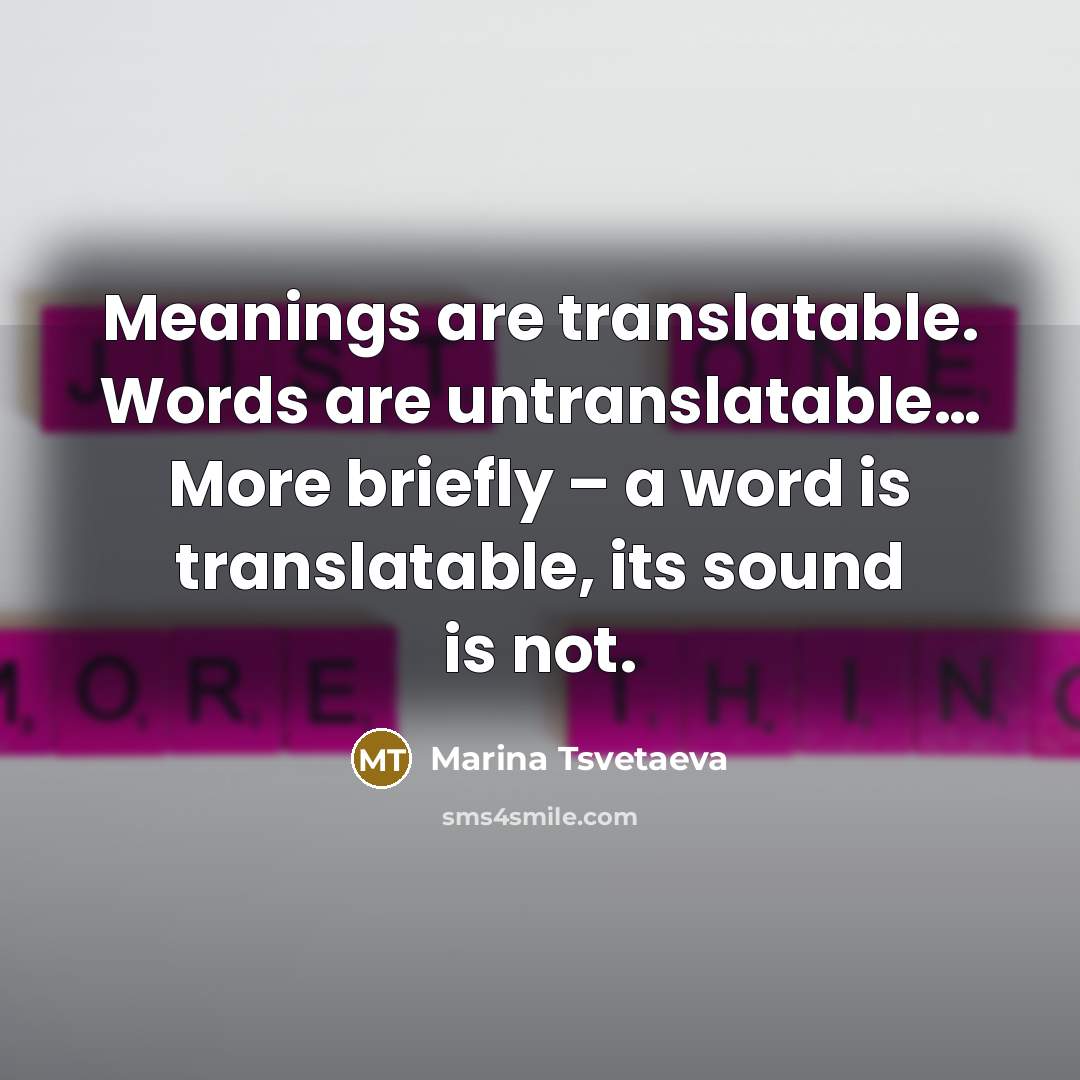 “Meanings are translatable. Words are untranslatable… More briefly – a…” quote by Marina Tsvetaeva