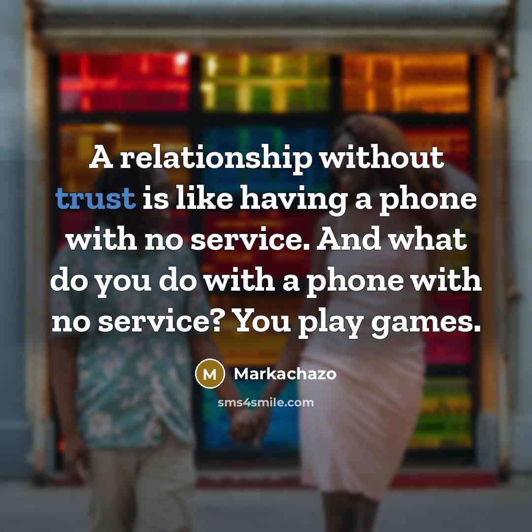 “A relationship without trust is like having a phone with no service. And what do you do with a phone with no service? You play games.” quote by Markachazo