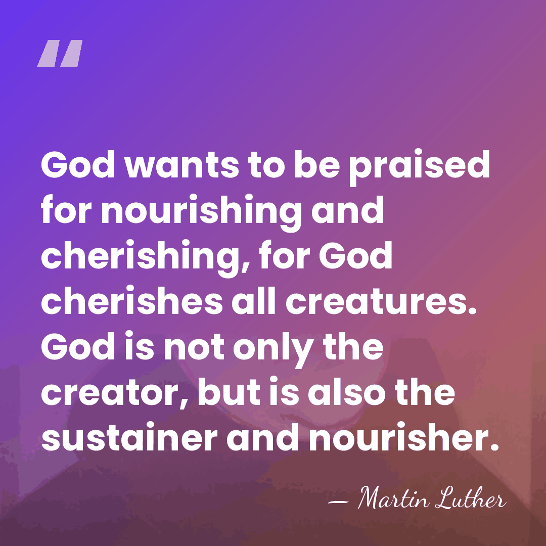 God wants to be praised for nourishing and cherishing, for God cherishes&hellip; - Martin Luther