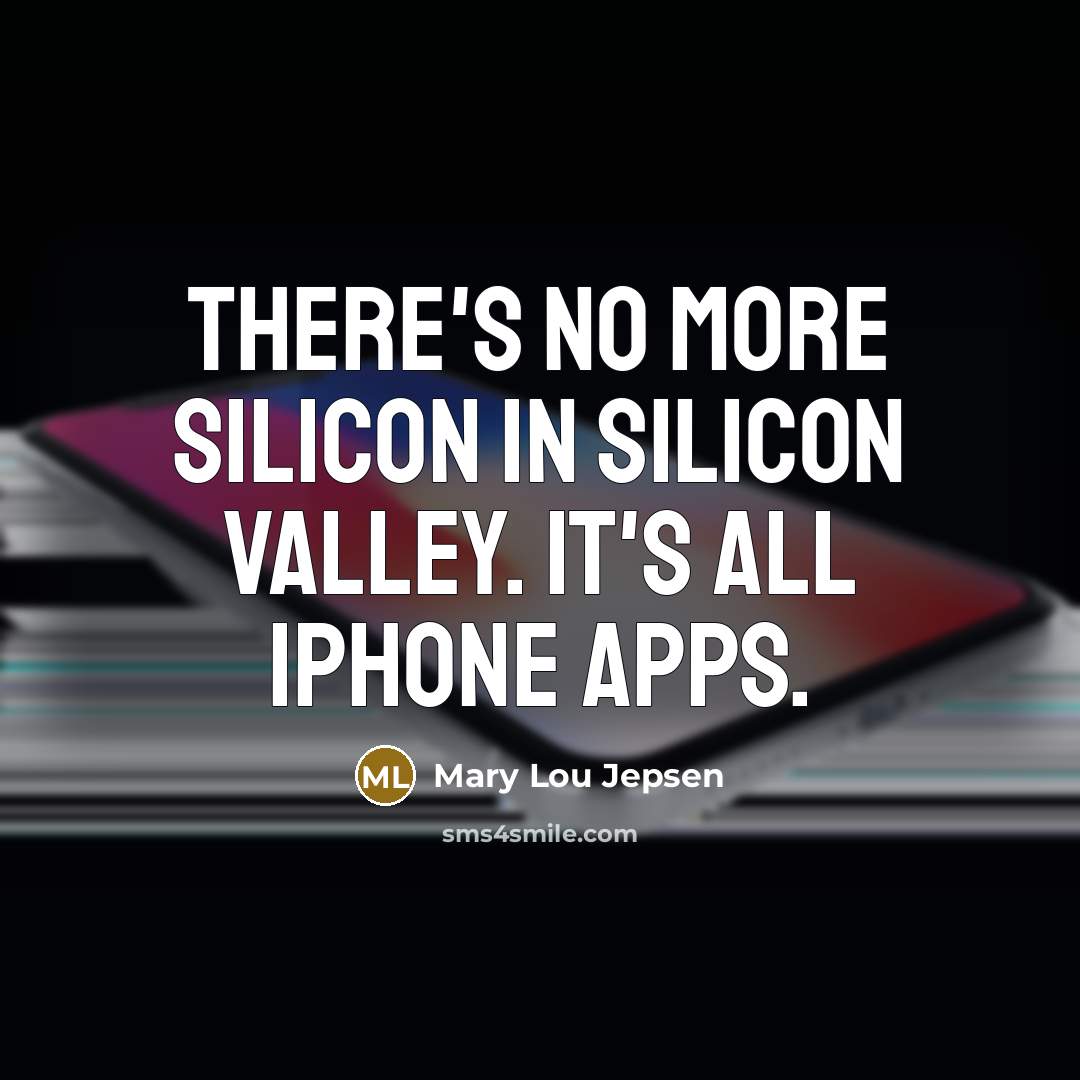 “There's no more silicon in Silicon Valley. It's all iPhone…” quote by Mary Lou Jepsen