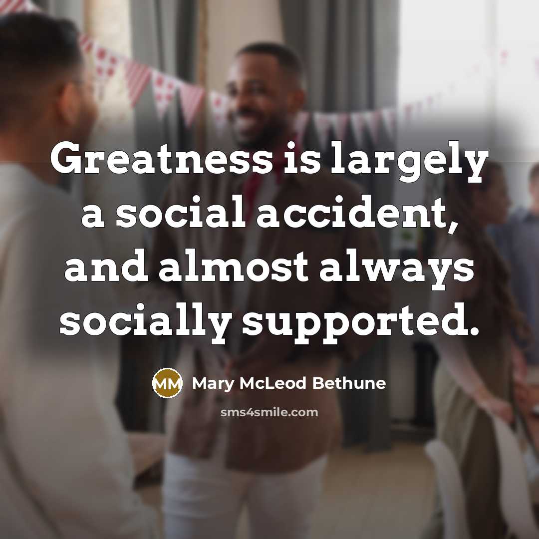 “Greatness is largely a social accident, and almost always socially…” quote by Mary McLeod Bethune
