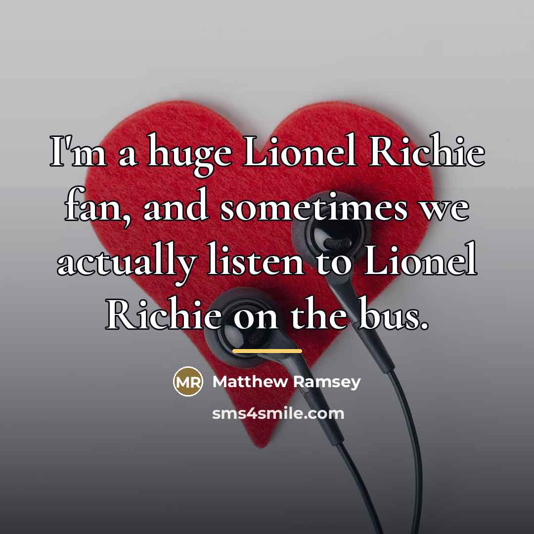 “I'm a huge Lionel Richie fan, and sometimes we actually…” quote by Matthew Ramsey