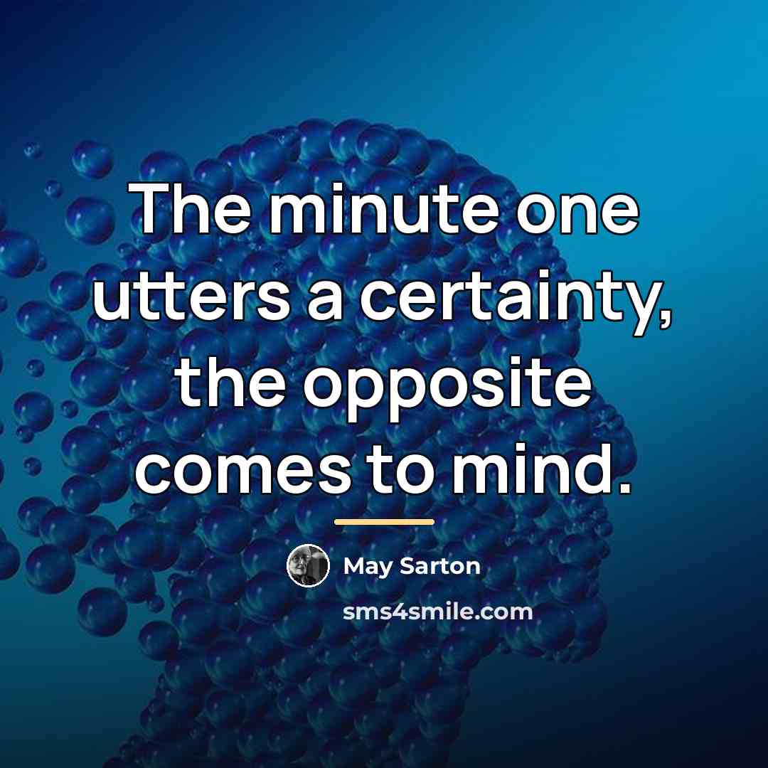 “The minute one utters a certainty, the opposite comes to…” quote by May Sarton