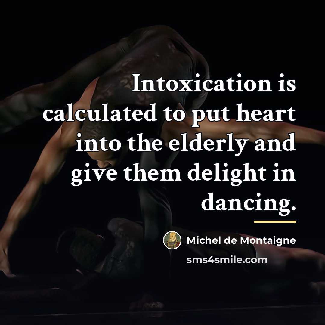 “Intoxication is calculated to put heart into the elderly and…” quote by Michel de Montaigne