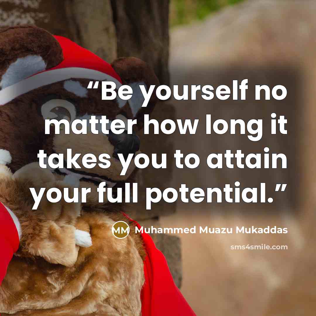 “Be yourself no matter how long it takes you to attain your full potential.” quote by Muhammed Muazu Mukaddas