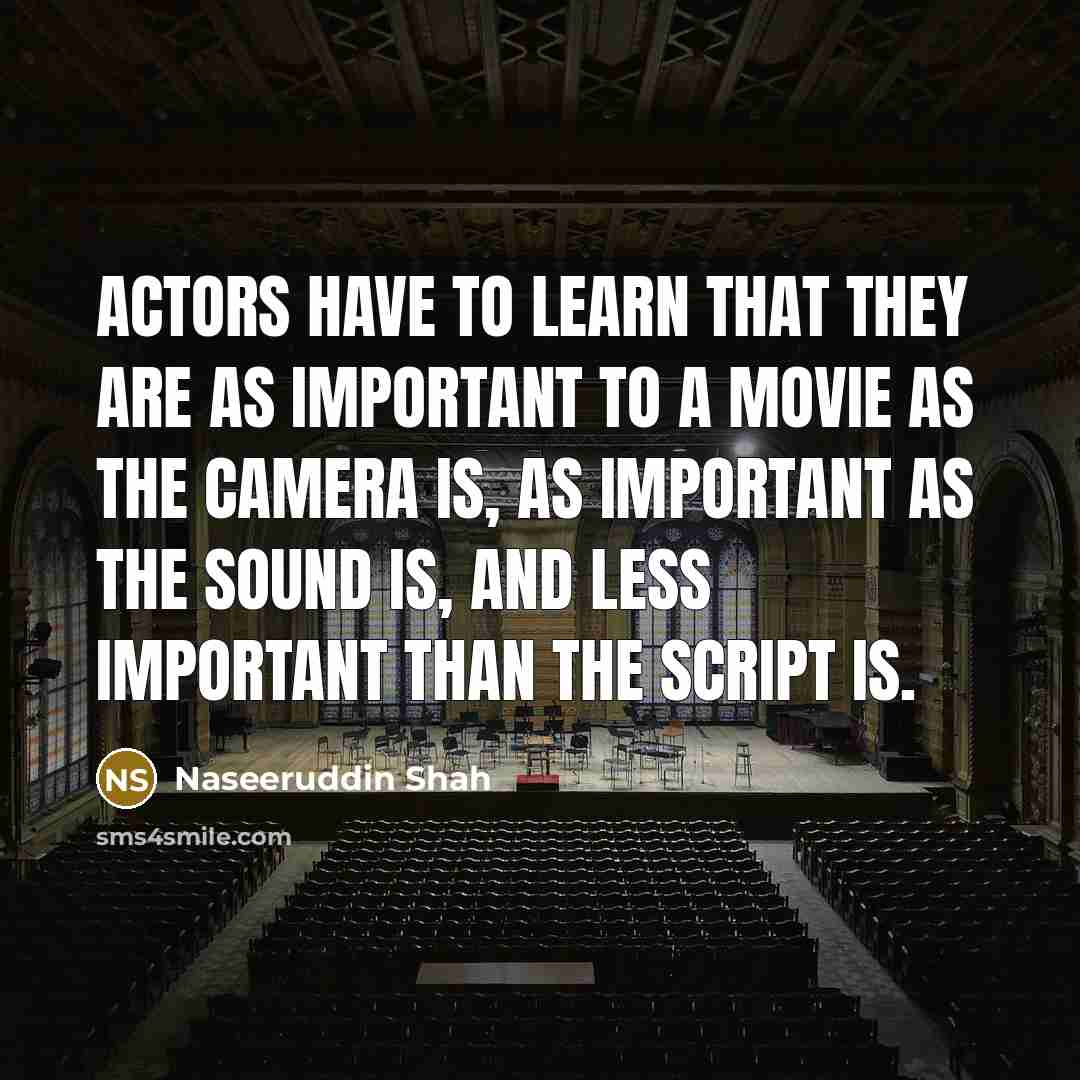“Actors have to learn that they are as important to…” quote by Naseeruddin Shah