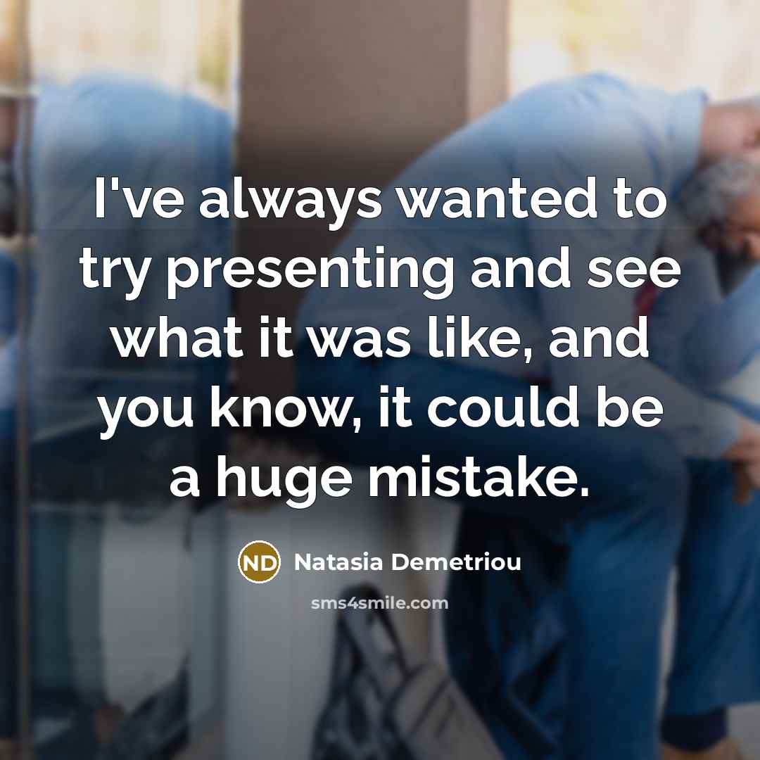 “I've always wanted to try presenting and see what it…” quote by Natasia Demetriou