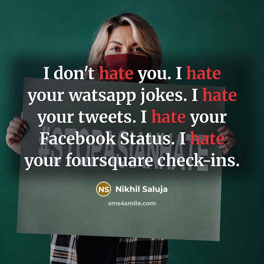 “I don't hate you. I hate your watsapp jokes. I hate your tweets. I hate your Facebook Status. I hate your foursquare check-ins.” quote by Nikhil Saluja