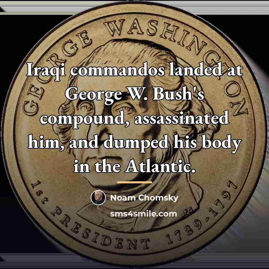 “Iraqi commandos landed at George W. Bush's compound, assassinated him,…” quote by Noam Chomsky