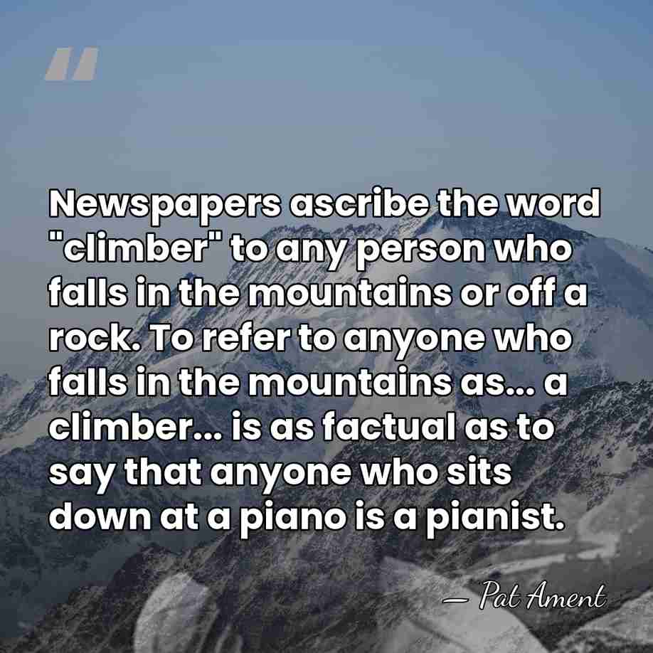 Newspapers ascribe the word "climber" to any person who falls in the&hellip; - Pat Ament