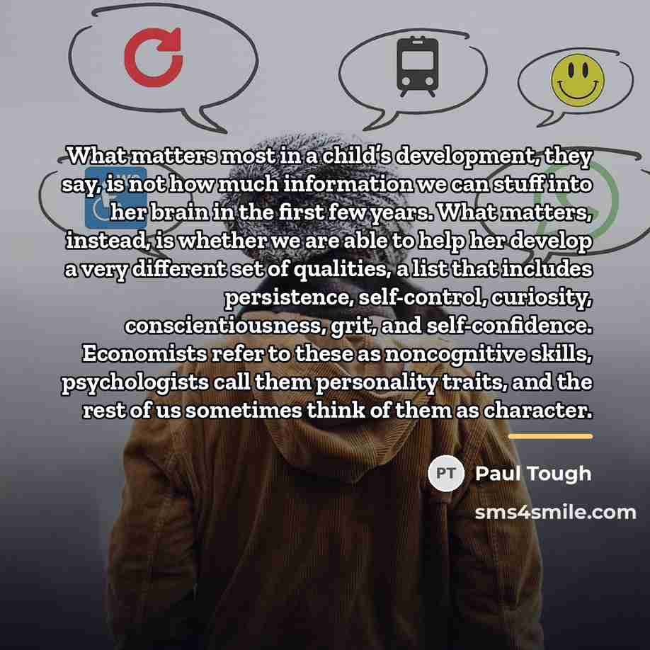 “What matters most in a child’s development, they say, is…” quote by Paul Tough