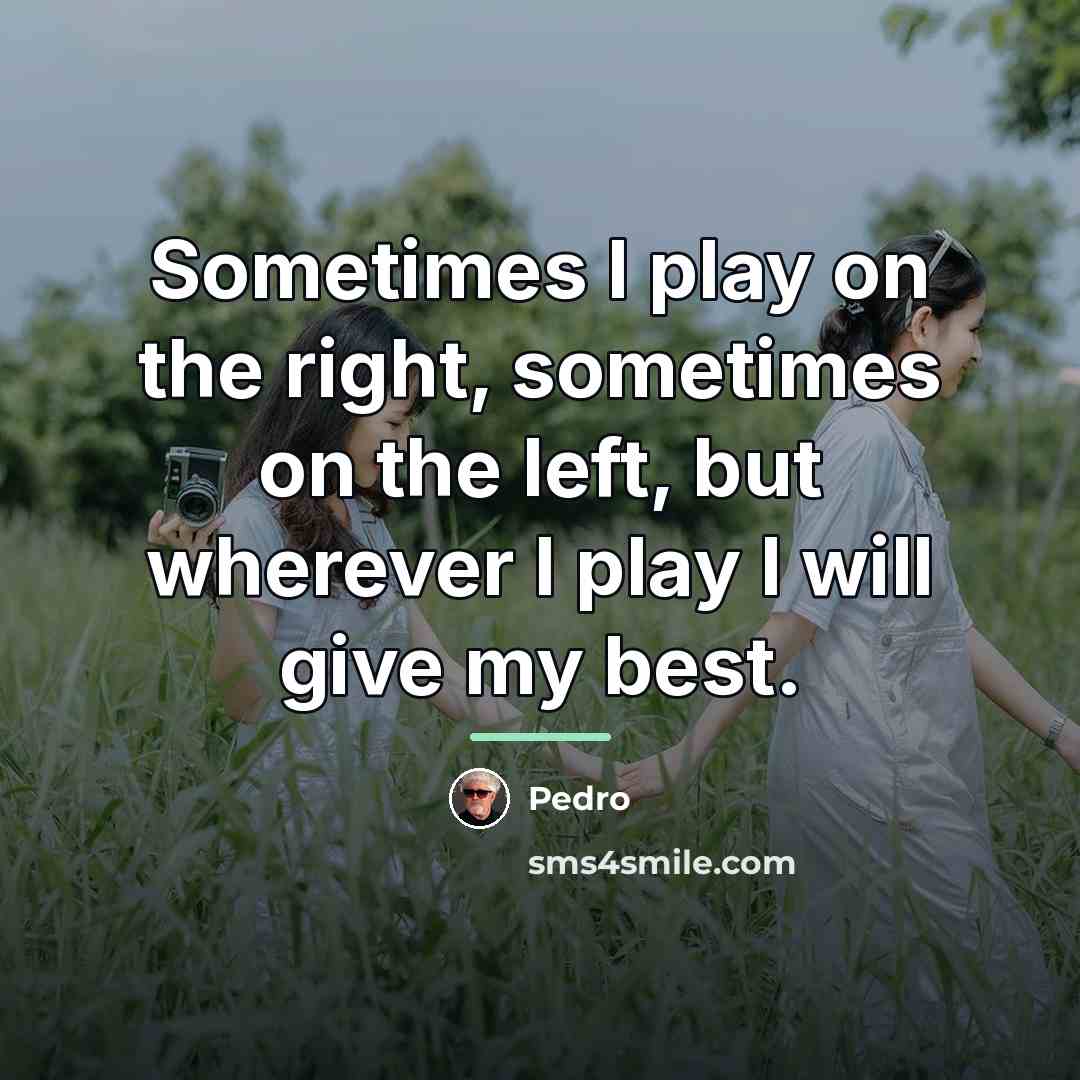 “Sometimes I play on the right, sometimes on the left,…” quote by Pedro