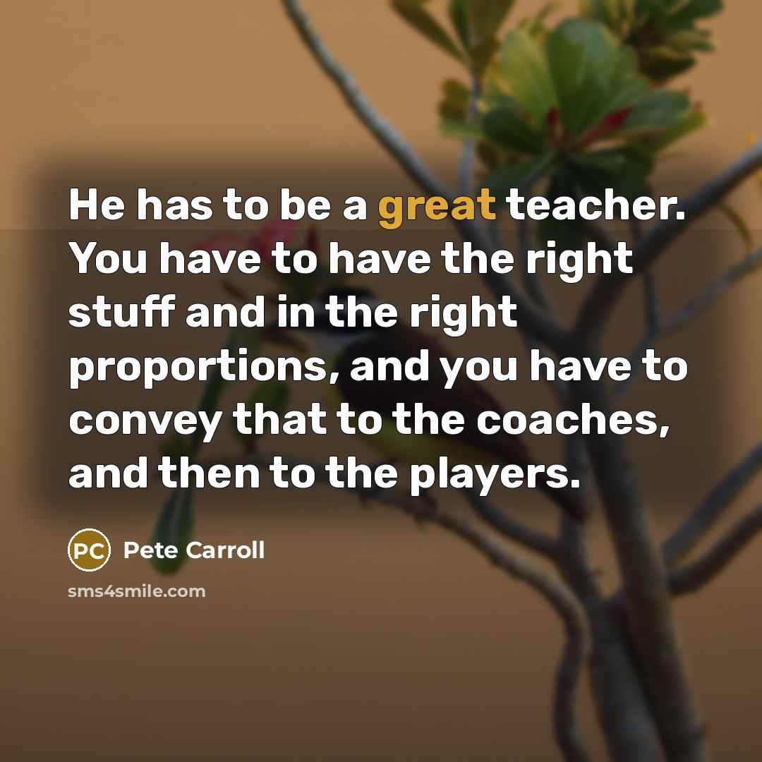 “He has to be a great teacher. You have to…” quote by Pete Carroll