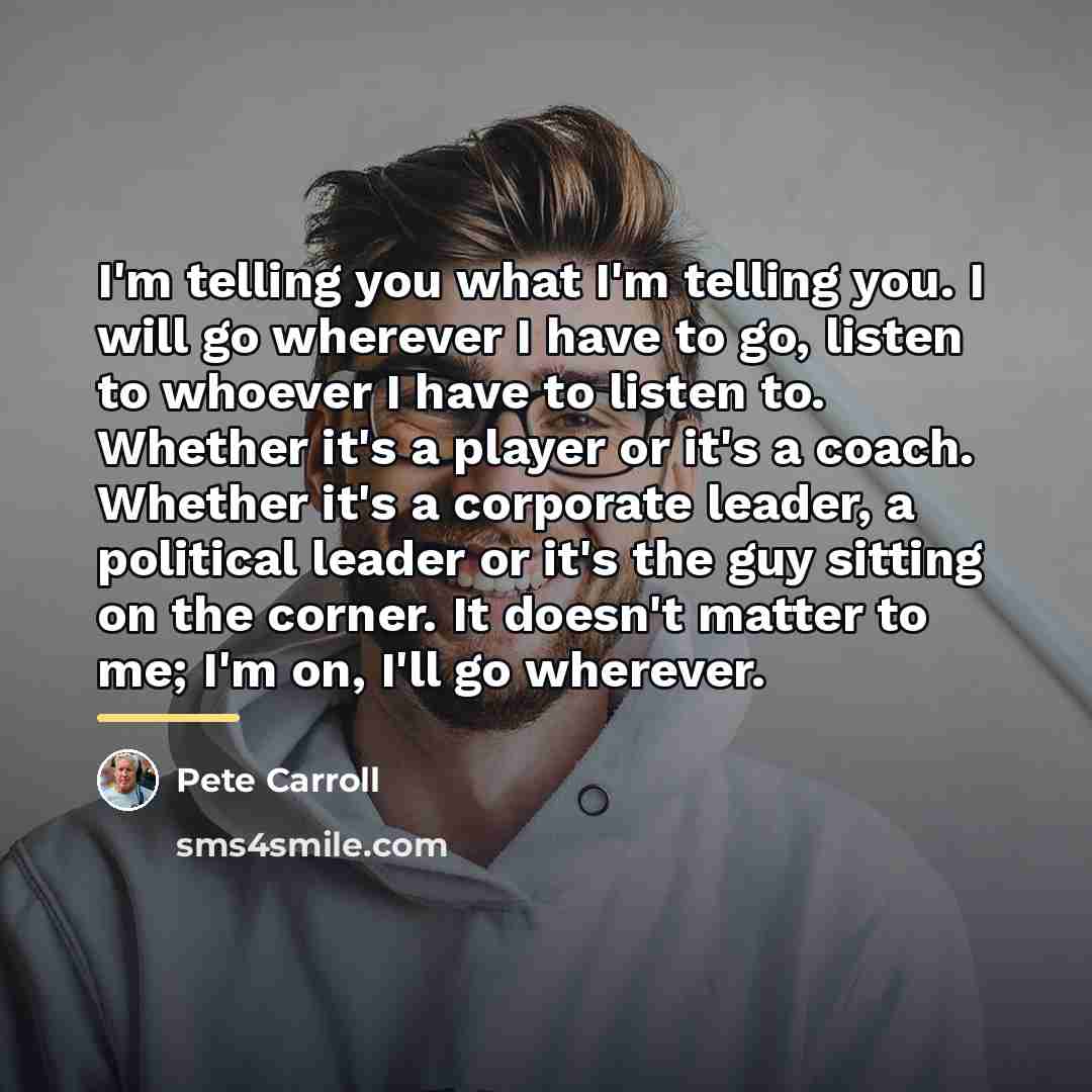 “I'm telling you what I'm telling you. I will go…” quote by Pete Carroll