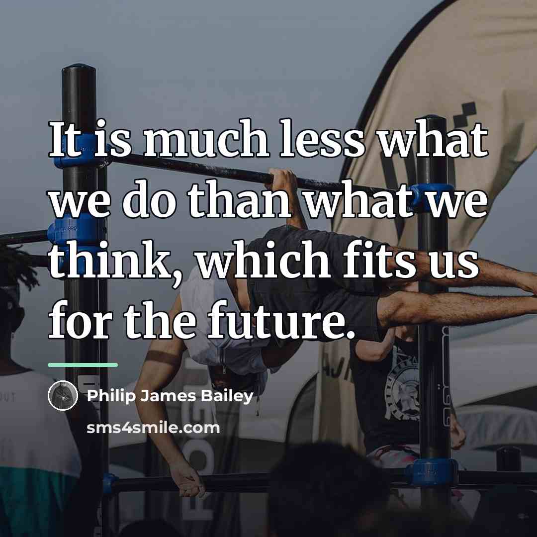 “It is much less what we do than what we…” quote by Philip James Bailey