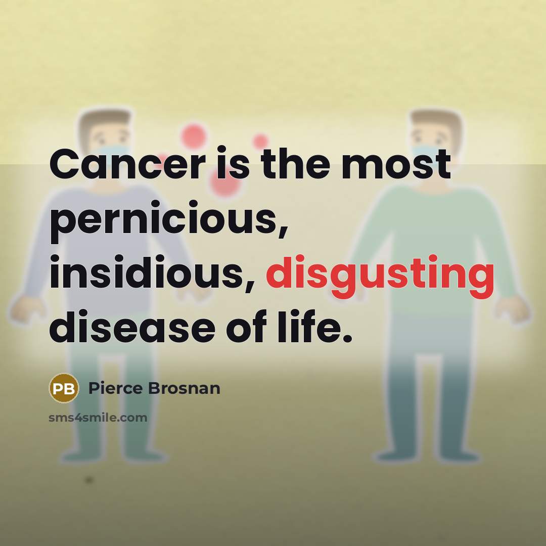 “Cancer is the most pernicious, insidious, disgusting disease of life.…” quote by Pierce Brosnan
