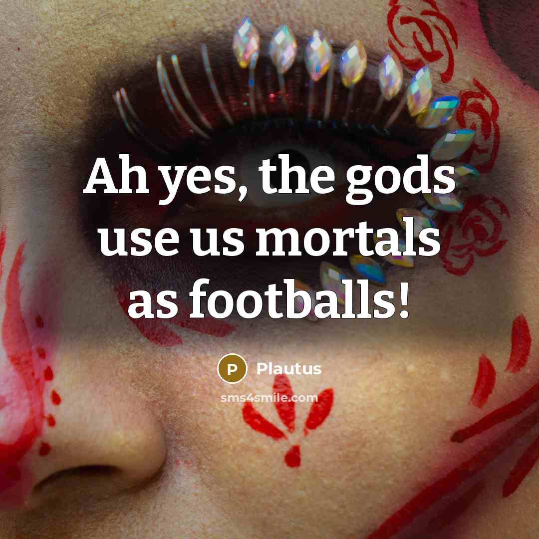 “Ah yes, the gods use us mortals as footballs!…” quote by Plautus