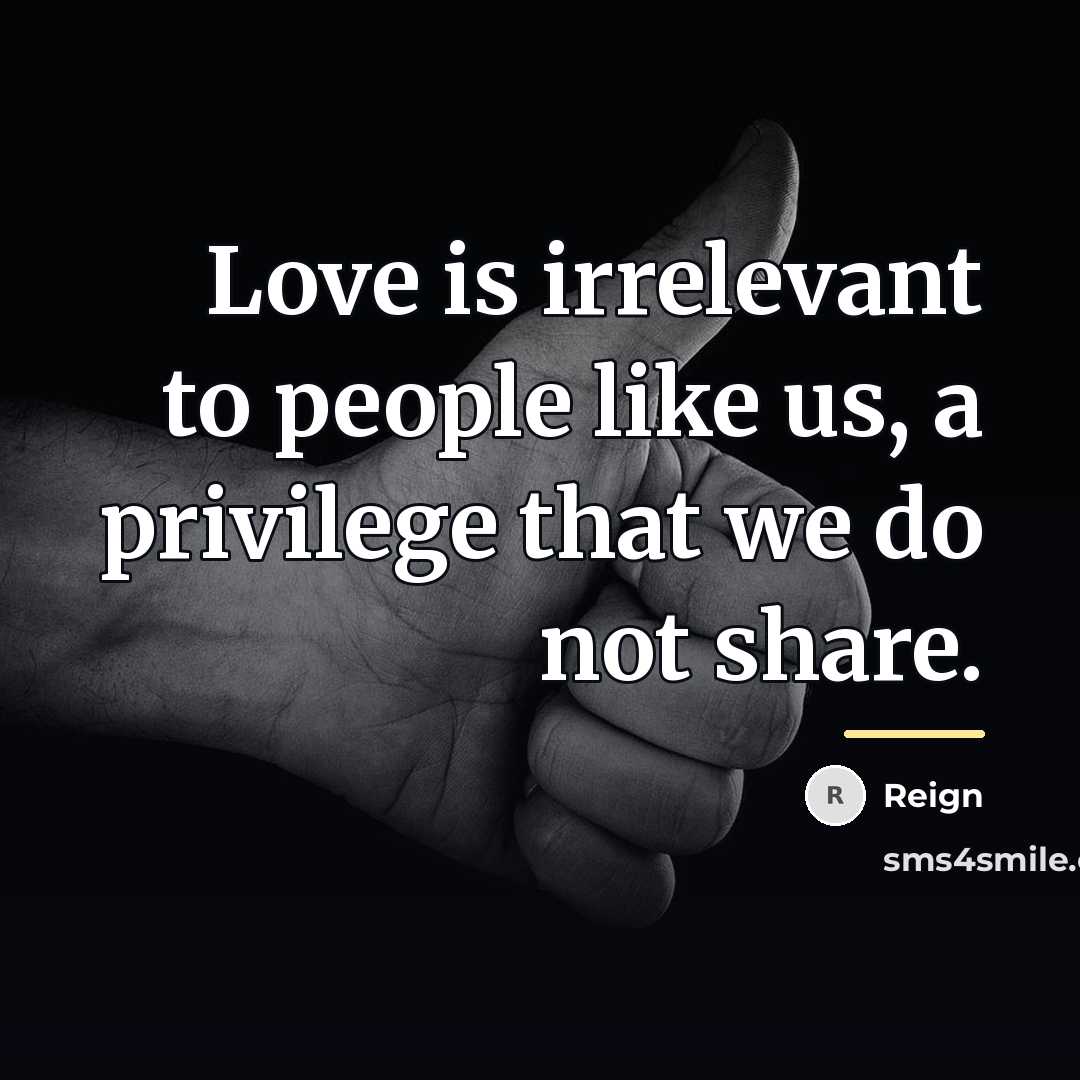 “Love is irrelevant to people like us, a privilege that…” quote by Reign