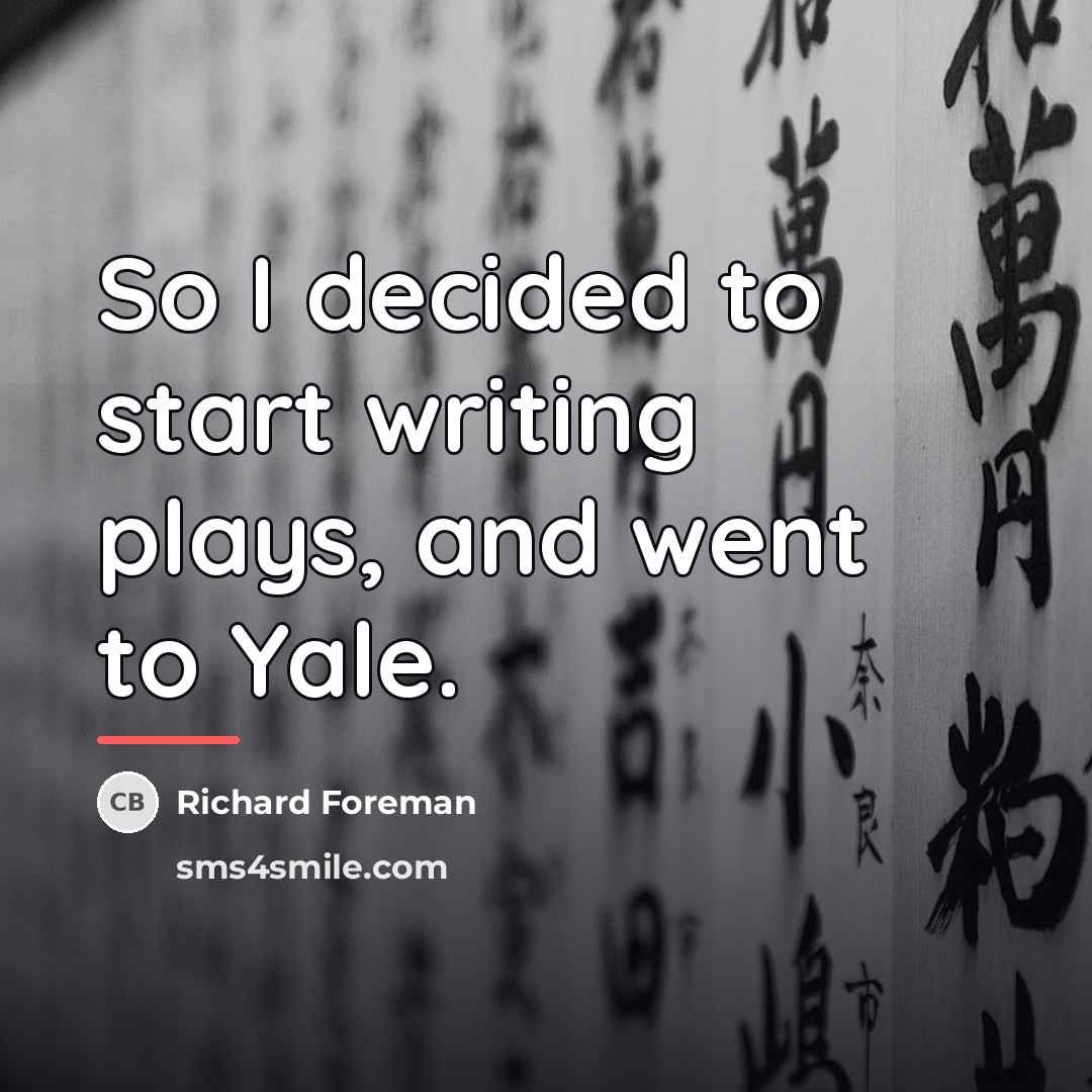 “So I decided to start writing plays, and went to…” quote by Richard Foreman