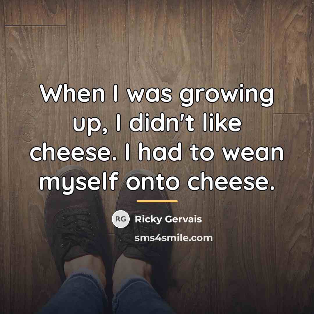 “When I was growing up, I didn't like cheese. I…” quote by Ricky Gervais