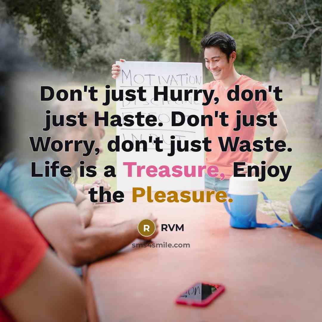 “Don't just Hurry, don't just Haste. Don't just Worry, don't just Waste. Life is a Treasure, Enjoy the Pleasure.” quote by RVM