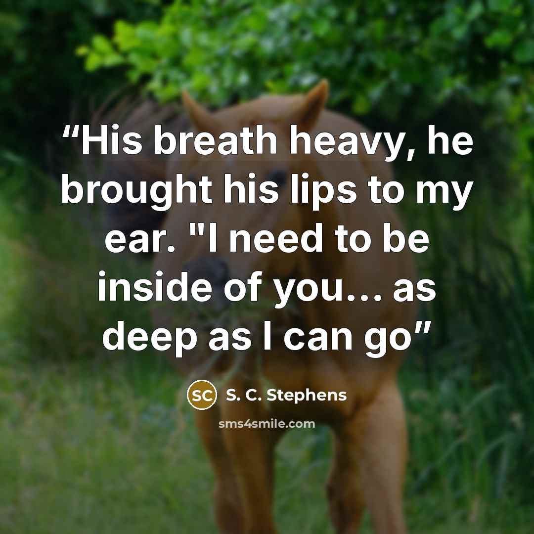 “His breath heavy, he brought his lips to my ear. "I need to be inside of you... as deep as I can go” quote by S. C. Stephens