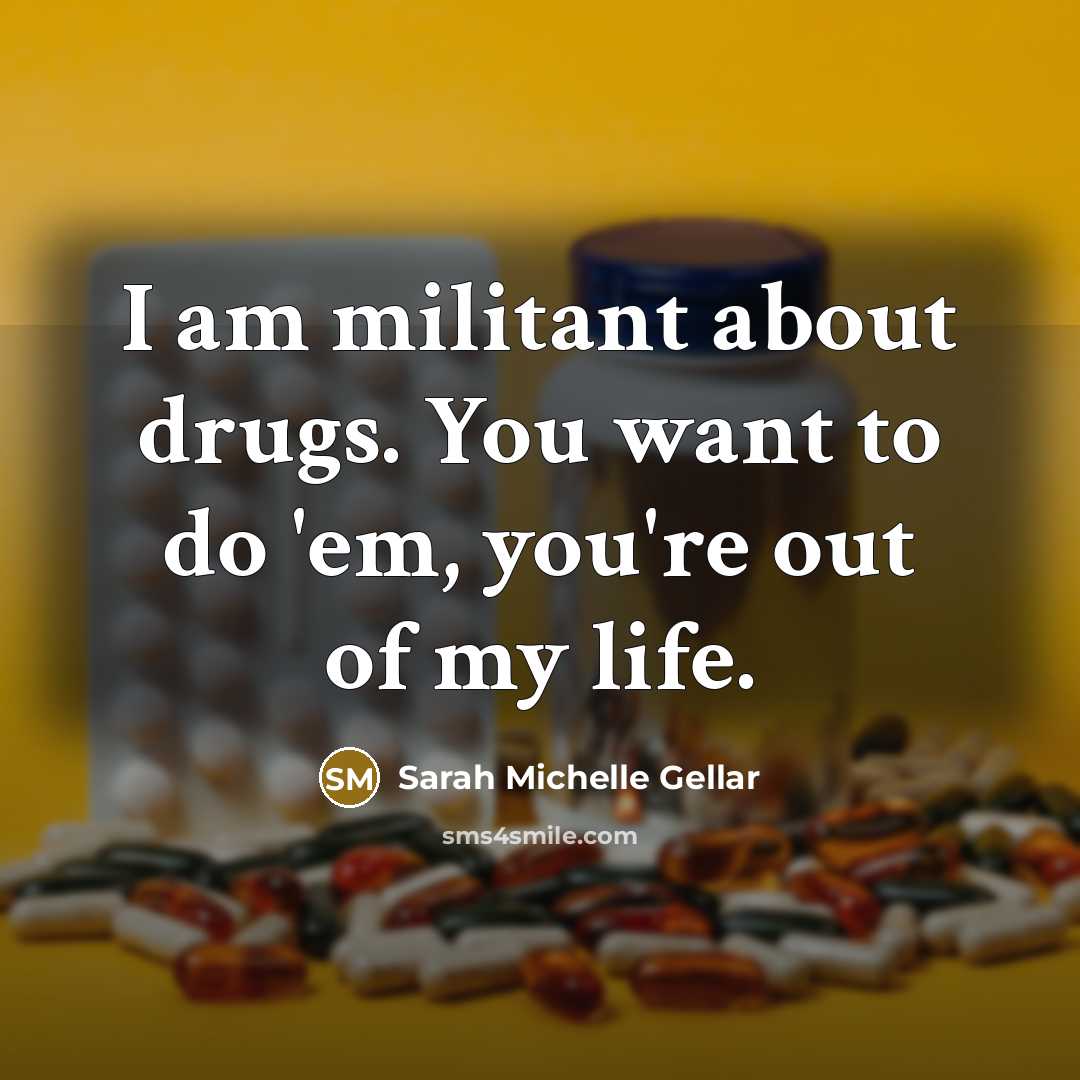 “I am militant about drugs. You want to do 'em, you're out of my life.” quote by Sarah Michelle Gellar