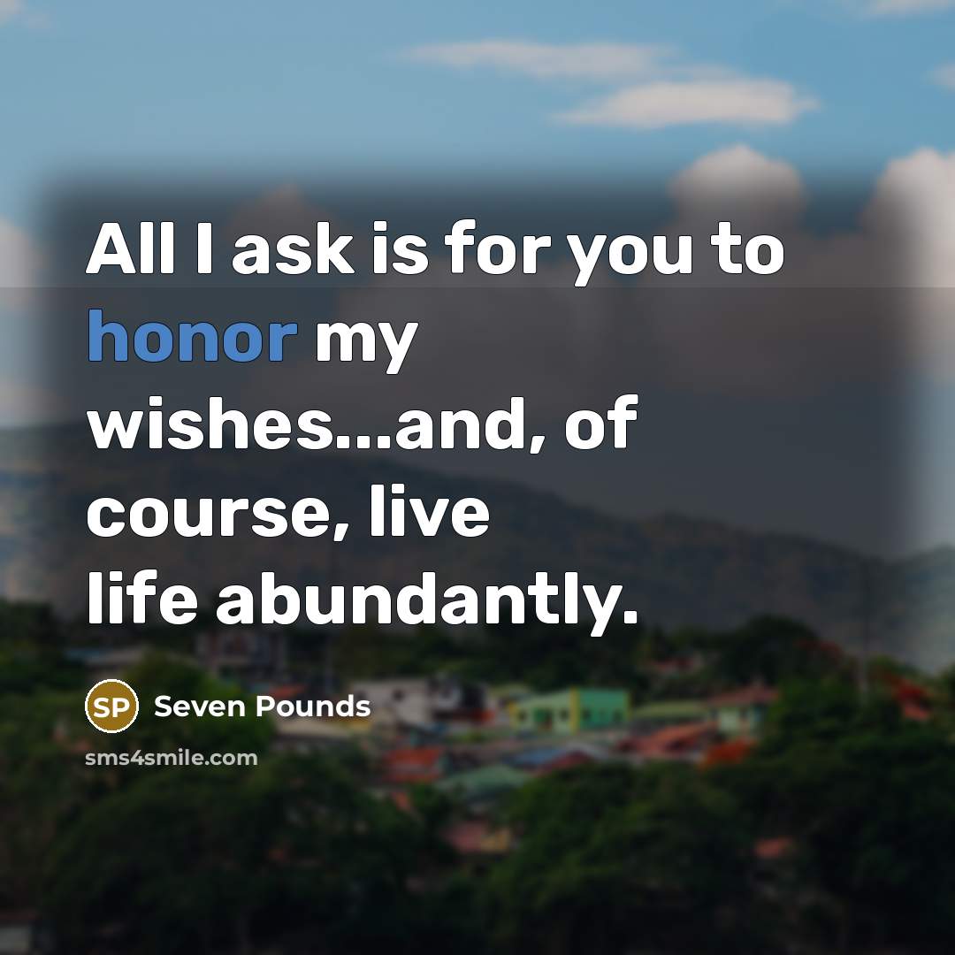 “All I ask is for you to honor my wishes...and,…” quote by Seven Pounds