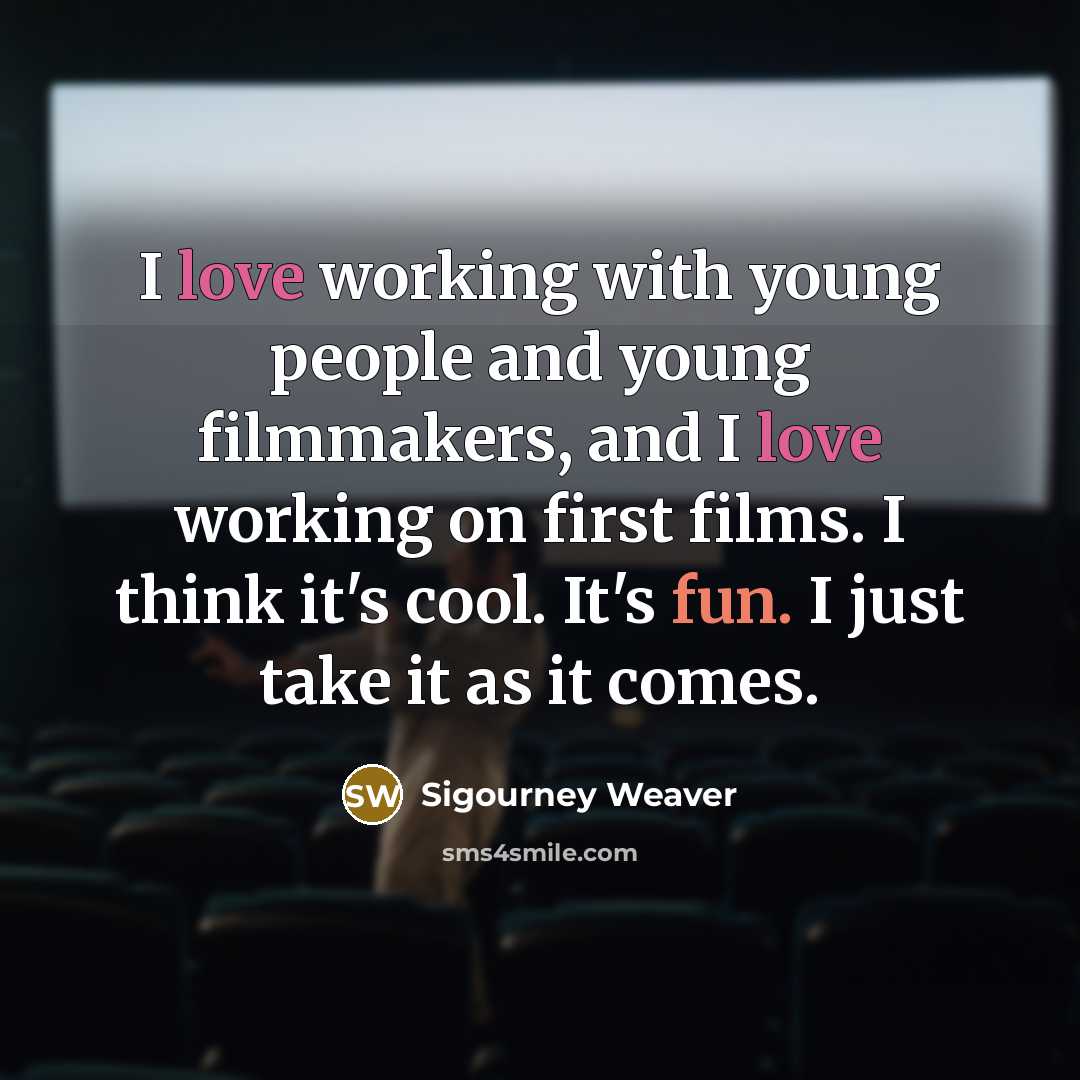 “I love working with young people and young filmmakers, and…” quote by Sigourney Weaver