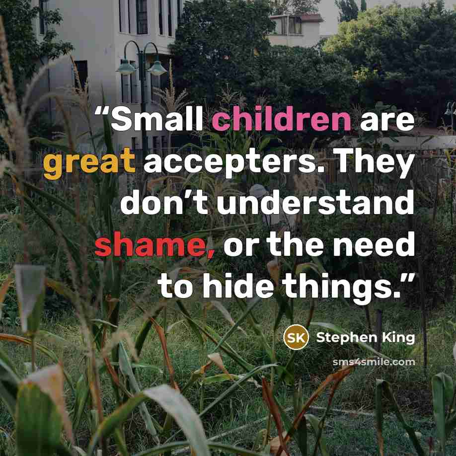 “Small children are great accepters. They don’t understand shame, or the need to hide things.” quote by Stephen King