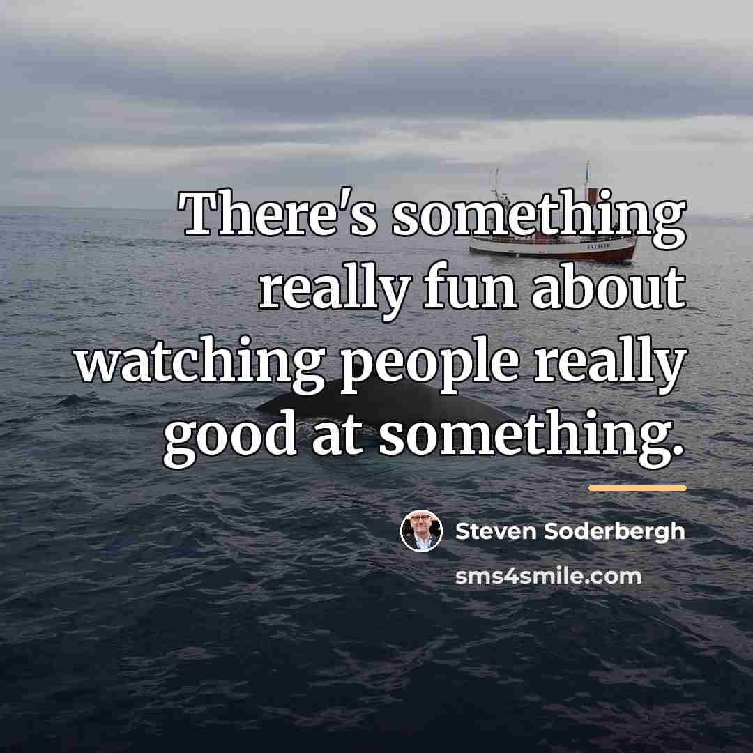 “There's something really fun about watching people really good at…” quote by Steven Soderbergh