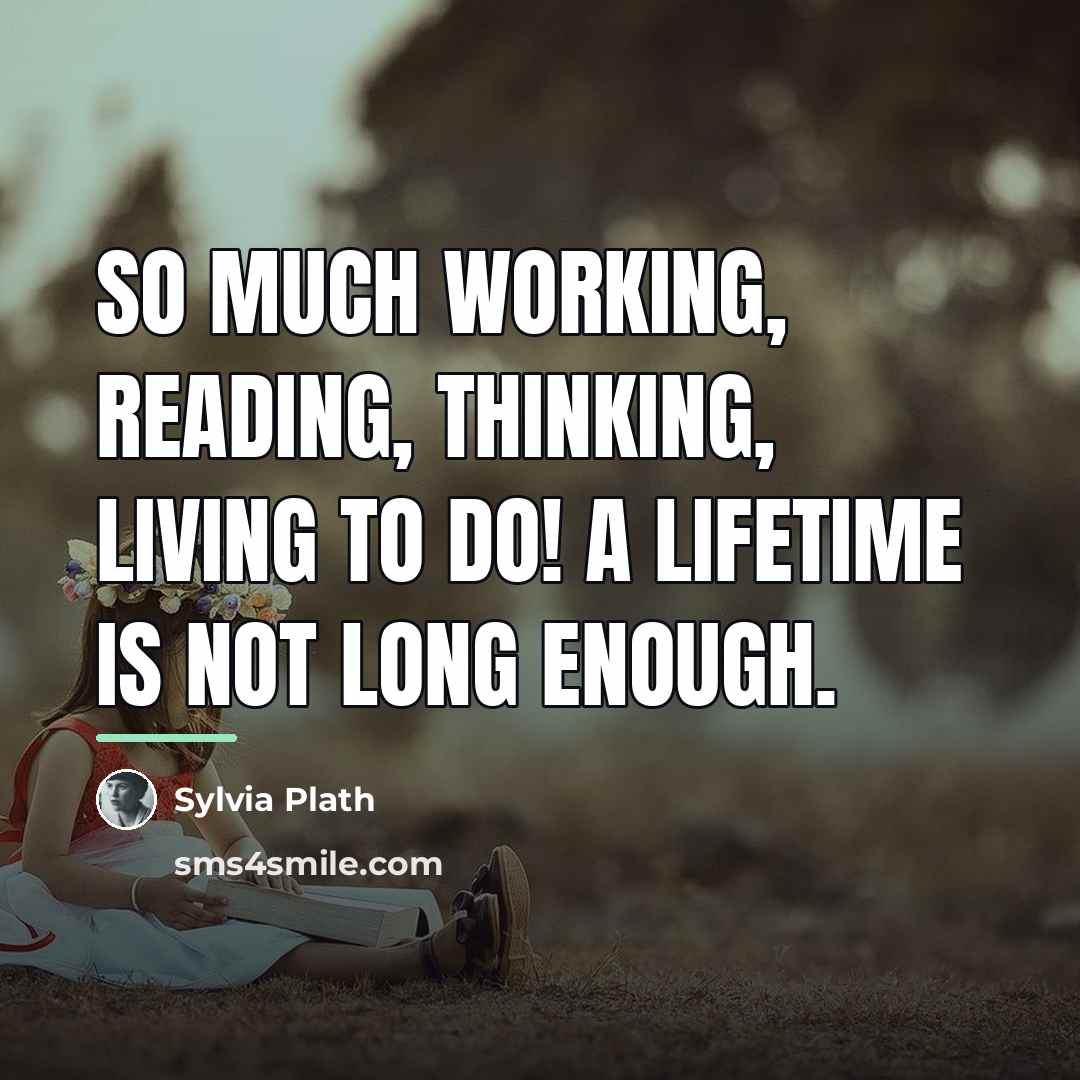 “So much working, reading, thinking, living to do! A lifetime…” quote by Sylvia Plath