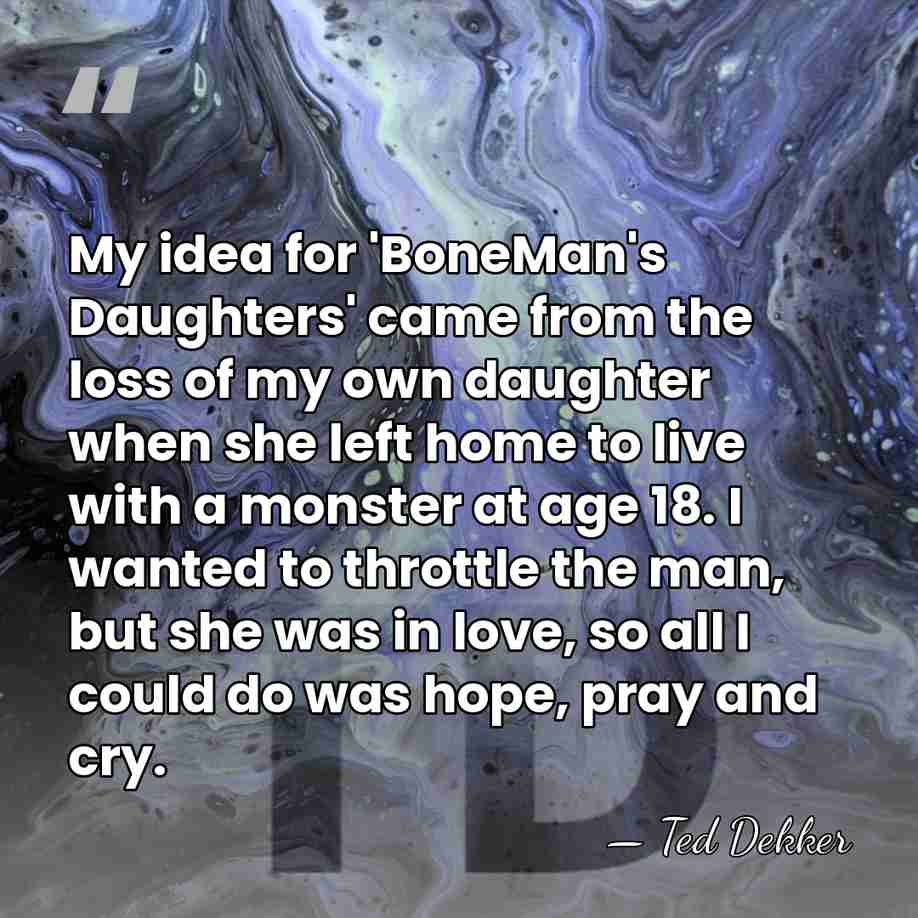 My idea for 'BoneMan's Daughters' came from the loss of my own&hellip; - Ted Dekker