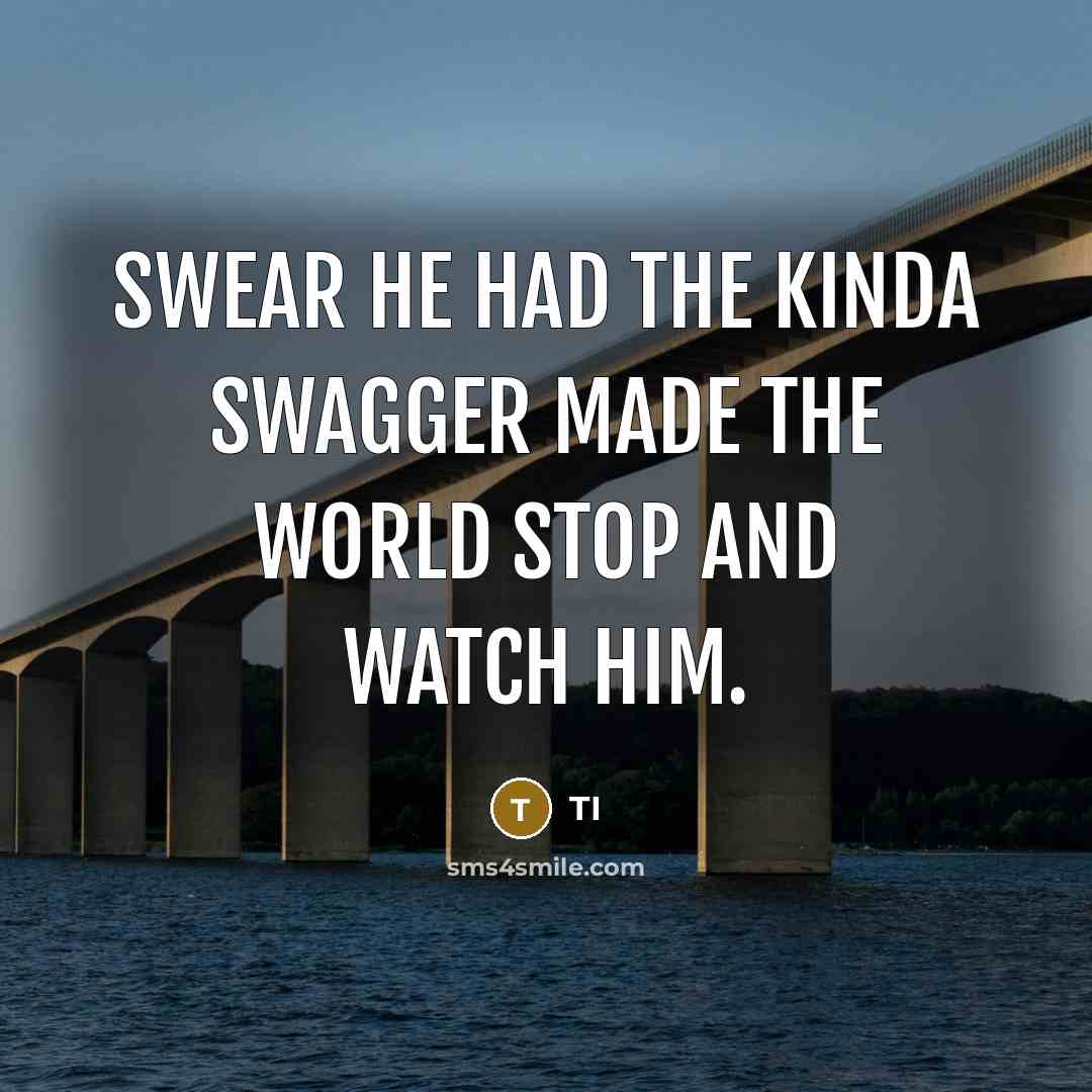 “Swear he had the kinda swagger made the world stop…” quote by Ti