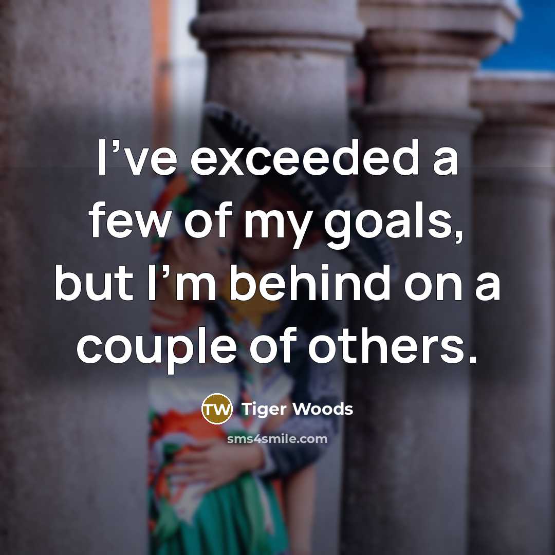 “I've exceeded a few of my goals, but I'm behind…” quote by Tiger Woods