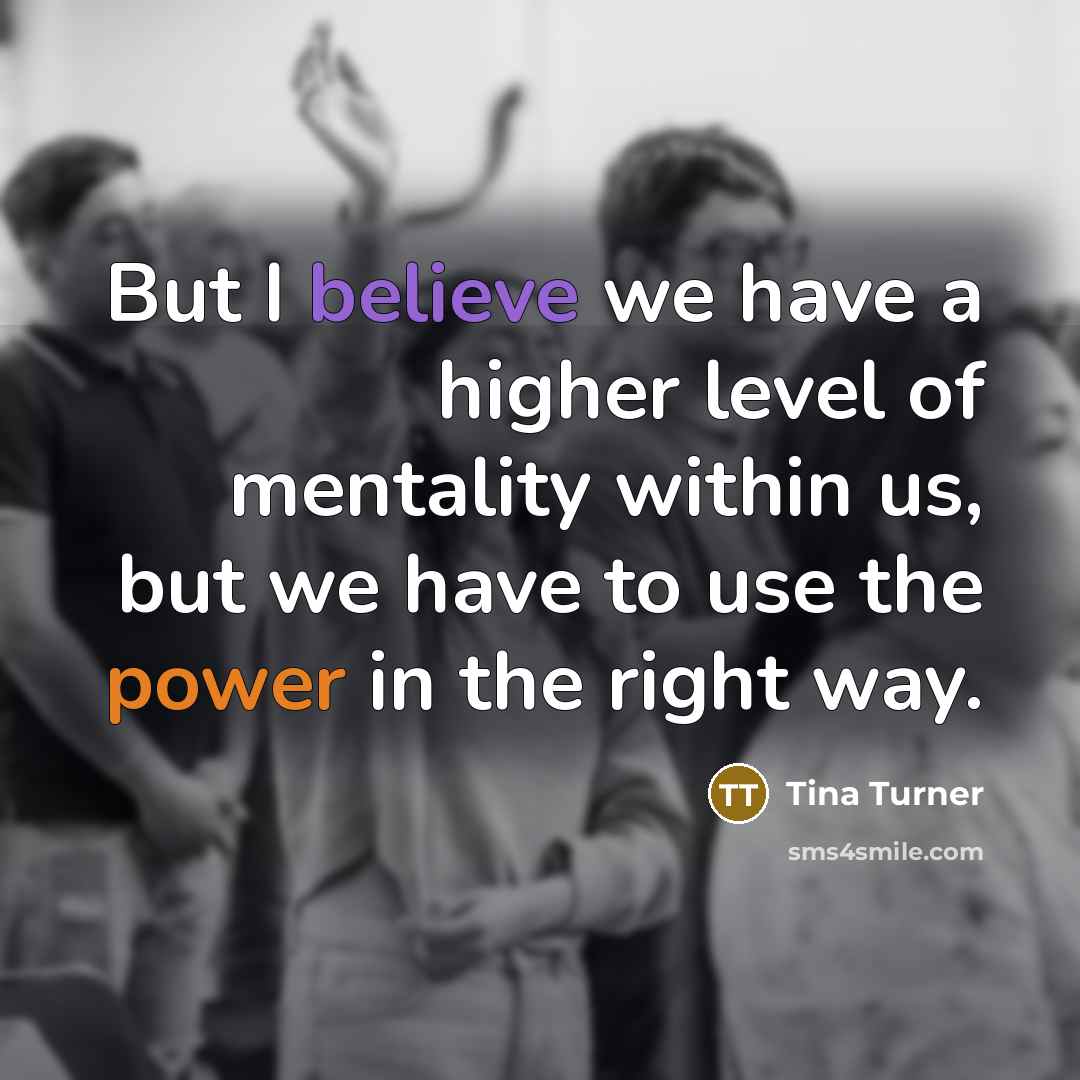 “But I believe we have a higher level of mentality…” quote by Tina Turner