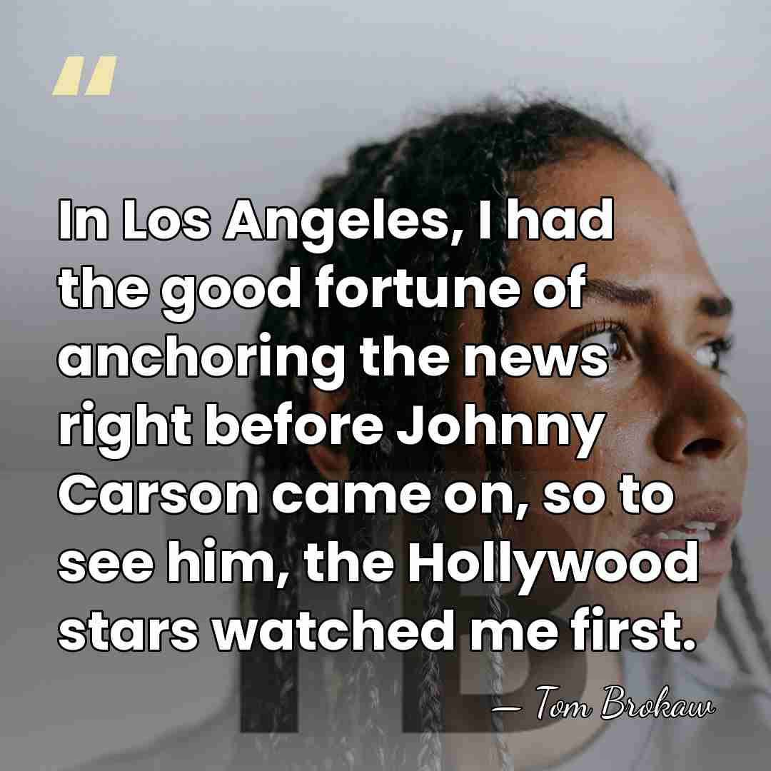 In Los Angeles, I had the good fortune of anchoring the news&hellip; - Tom Brokaw