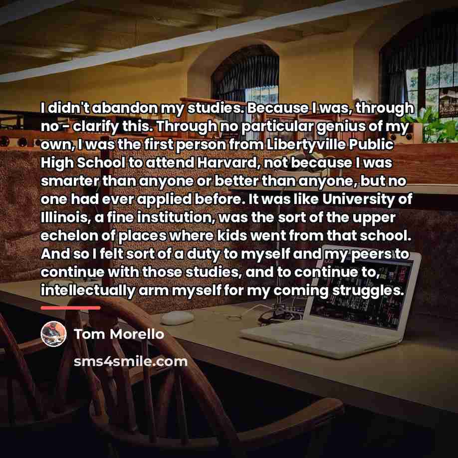 “I didn't abandon my studies. Because I was, through no…” quote by Tom Morello