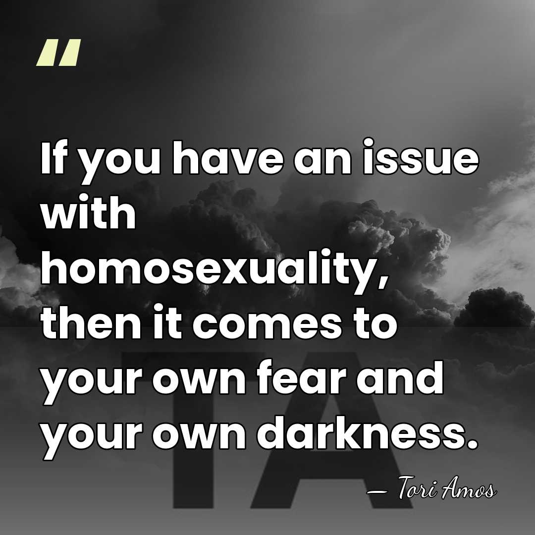 If you have an issue with homosexuality, then it comes to your&hellip; - Tori Amos