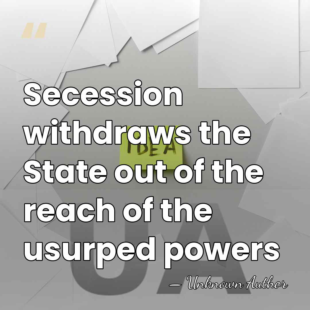 Secession withdraws the State out of the reach of the usurped powers - Abel P. Upshur