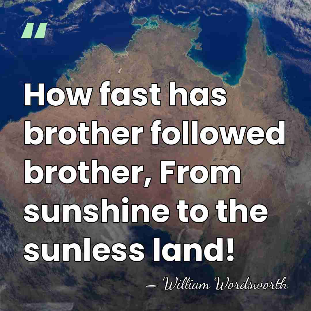 How fast has brother followed brother, From sunshine to the sunless land! - William Wordsworth