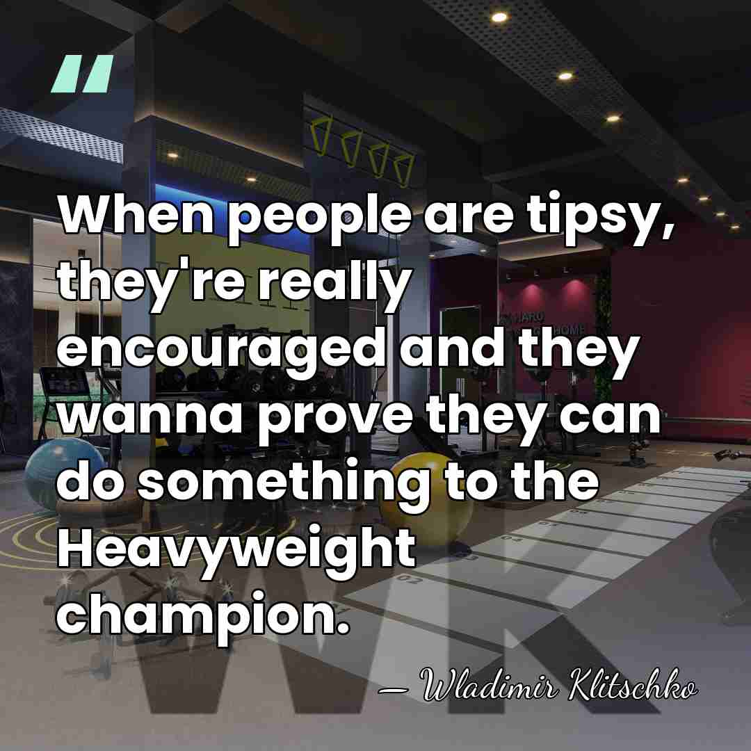 When people are tipsy, they're really encouraged and they wanna prove they&hellip; - Wladimir Klitschko
