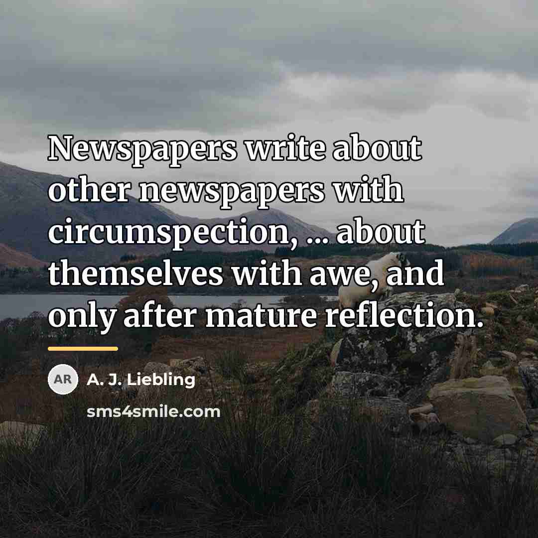 “Newspapers write about other newspapers with circumspection, ... about themselves…” quote by A. J. Liebling