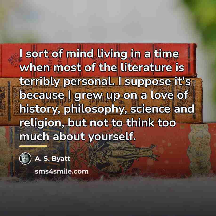 “I sort of mind living in a time when most…” quote by A. S. Byatt