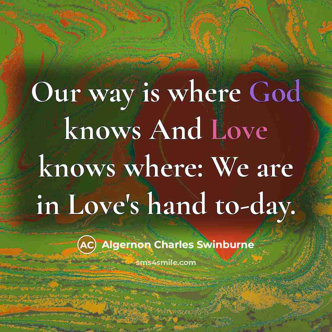 “Our way is where God knows And Love knows where:…” quote by Algernon Charles Swinburne