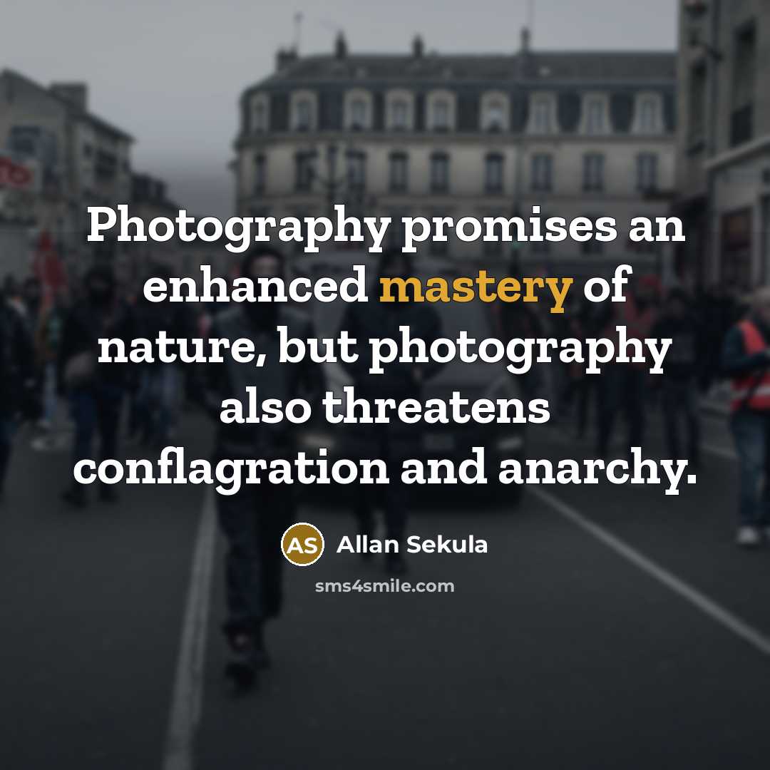 “Photography promises an enhanced mastery of nature, but photography also…” quote by Allan Sekula